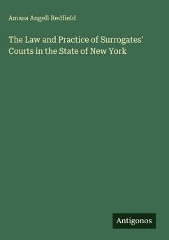 The Law and Practice of Surrogates' Courts in the State of New York - Redfield, Amasa Angell