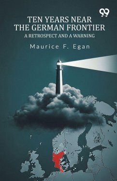 Ten Years Near The German Frontier A Retrospect And A Warning - Egan, Maurice F. Ten Years Near The German Frontier A Retrospect And A Warning - Egan, Maurice F.