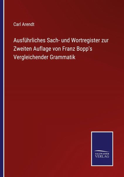 Ausführliches Sach- und Wortregister zur Zweiten Auflage von Franz Bopp's Vergleichender Grammatik Ausführliches Sach- und Wortregister zur Zweiten Auflage von Franz Bopp's Vergleichender Grammatik