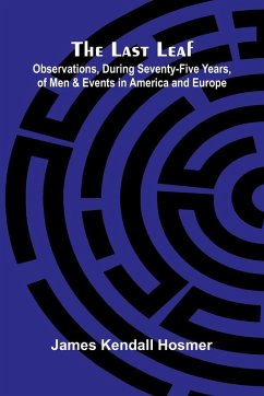 The Last Leaf; Observations, During Seventy-Five Years, Of Men And Events In America And Europe - Kendall Hosmer, James The Last Leaf; Observations, During Seventy-Five Years, Of Men And Events In America And Europe - Kendall Hosmer, James