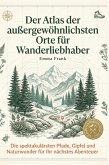 Der Atlas der außergewöhnlichsten Orte für Wanderliebhaber Der Atlas der außergewöhnlichsten Orte für Wanderliebhaber