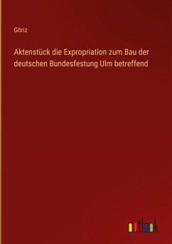Aktenstück die Expropriation zum Bau der deutschen Bundesfestung Ulm betreffend