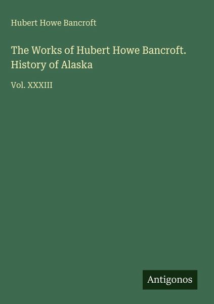 The Works of Hubert Howe Bancroft. History of Alaska The Works of Hubert Howe Bancroft. History of Alaska