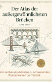 Der Atlas der außergewöhnlichsten Brücken Der Atlas der außergewöhnlichsten Brücken