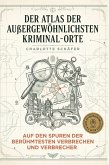 Der Atlas der außergewöhnlichsten Kriminal-Orte Der Atlas der außergewöhnlichsten Kriminal-Orte