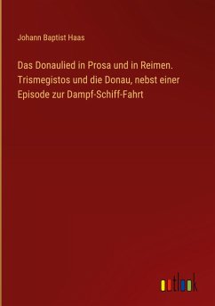 Das Donaulied in Prosa und in Reimen. Trismegistos und die Donau, nebst einer Episode zur Dampf-Schiff-Fahrt