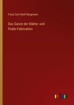 Das Ganze der Stärke- und Puder-Fabrication - Bergmann, Franz Carl Adolf
