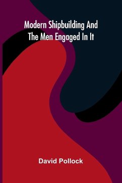 Modern Shipbuilding And The Men Engaged In It - Pollock, David Modern Shipbuilding And The Men Engaged In It - Pollock, David