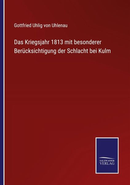 Das Kriegsjahr 1813 mit besonderer Berücksichtigung der Schlacht bei Kulm
