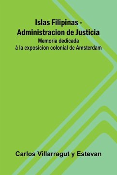 Cover Islas Filipinas - Administracion De Justicia; Memoria Dedicada Á La Exposicion Colonial De Amsterdam