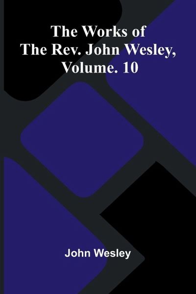 The Works Of The Rev. John Wesley, Vol. 10 The Works Of The Rev. John Wesley, Vol. 10