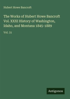 Cover The Works of Hubert Howe Bancroft Vol. XXXI History of Washington, Idaho, and Montana 1845-1889