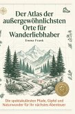 Der Atlas der außergewöhnlichsten Orte für Wanderliebhaber Der Atlas der außergewöhnlichsten Orte für Wanderliebhaber