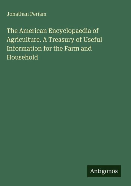 The American Encyclopaedia of Agriculture. A Treasury of Useful Information for the Farm and Household