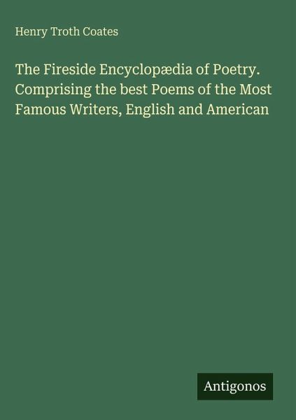 The Fireside Encyclopædia of Poetry. Comprising the best Poems of the Most Famous Writers, English and American The Fireside Encyclopædia of Poetry. Comprising the best Poems of the Most Famous Writers, English and American