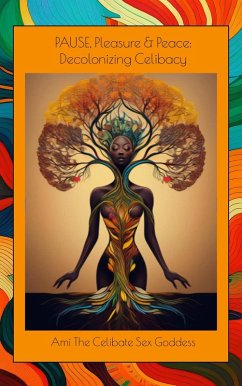 PAUSE, Pleasure & Peace: Decolonizing Celibacy (eBook, ePUB) - Goddess, Ami The Celibate Sex