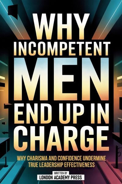 Why Incompetent Men Often End Up In Charge (eBook, ePUB) Why Incompetent Men Often End Up In Charge (eBook, ePUB)