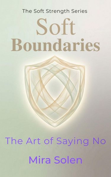 Soft Boundaries: The Art of Saying No (The Soft Strength Series, #3) (eBook, ePUB) Soft Boundaries: The Art of Saying No (The Soft Strength Series, #3) (eBook, ePUB)