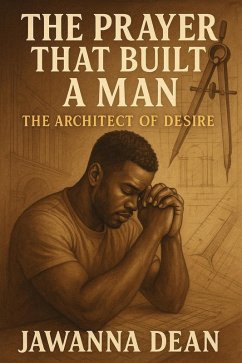 Cover The Prayer That Built A Man The Architecture of Desire Why Women Must Build, Not Beg (eBook, ePUB)