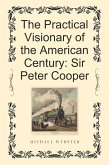 The Practical Visionary of the American Century: Sir Peter Cooper (eBook, ePUB)