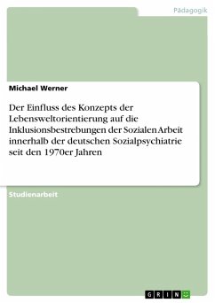 Der Einfluss des Konzepts der Lebensweltorientierung auf die Inklusionsbestrebungen der Sozialen Arbeit innerhalb der deutschen Sozialpsychiatrie seit den 1970er Jahren (eBook, PDF) - Werner, Michael
