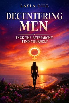 Decentering Men: F*ck the Patriarchy, Find Yourself (eBook, ePUB) - Gill, Layla Decentering Men: F*ck the Patriarchy, Find Yourself (eBook, ePUB) - Gill, Layla