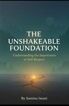 The Unshakeable Foundation: Understanding the Importance of Self-Respect (eBook, ePUB) - Issani, Samina The Unshakeable Foundation: Understanding the Importance of Self-Respect (eBook, ePUB) - Issani, Samina