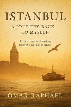 Istanbul: A Journey Back To Myself (eBook, ePUB) - Raphael, Omar Istanbul: A Journey Back To Myself (eBook, ePUB) - Raphael, Omar
