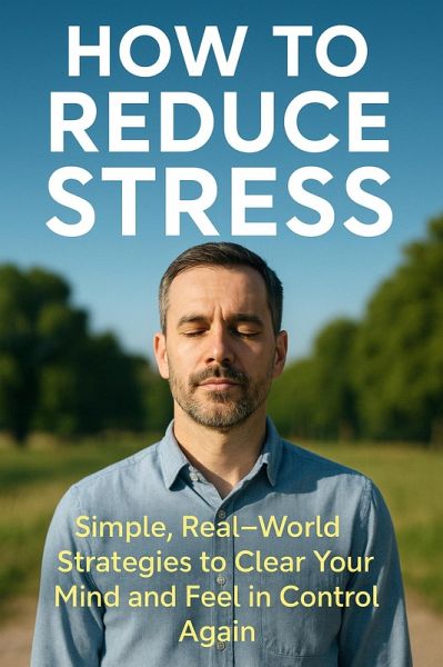 How to Reduce Stress: Simple, Real-World Strategies to Clear Your Mind and Feel in Control Again (eBook, ePUB) How to Reduce Stress: Simple, Real-World Strategies to Clear Your Mind and Feel in Control Again (eBook, ePUB)