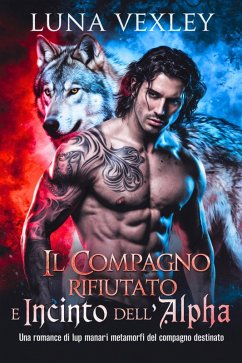Il Compagno Rifiutato e Incinto dell'Alpha: Una Romance di Lupi Mannari Metamorfi del Compagno Destinato (eBook, ePUB) - Vexley, Luna