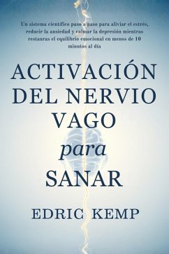 Activación del Nervio Vago para Sanar: Un sistema científico, paso a paso, para aliviar estrés, ansiedad y depresión, restaurar el equilibrio emocional y recuperar calma en menos de 10 minutos diarios (eBook, ePUB) - Kemp, Edric