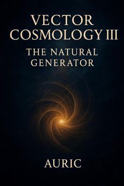 Vector Cosmology III: The Natural Generator (eBook, ePUB) - Auric Vector Cosmology III: The Natural Generator (eBook, ePUB) - Auric