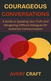 Courageous Conversations: A Guide to Speaking Your Truth and Navigating Difficult Dialogues for Authentic Communication (eBook, ePUB)