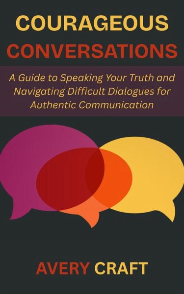 Courageous Conversations: A Guide to Speaking Your Truth and Navigating Difficult Dialogues for Authentic Communication (eBook, ePUB) Courageous Conversations: A Guide to Speaking Your Truth and Navigating Difficult Dialogues for Authentic Communication (eBook, ePUB)