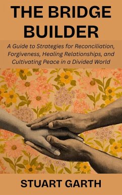 Cover The Bridge Builder: A Guide to Strategies for Reconciliation, Forgiveness, Healing Relationships, and Cultivating Peace in a Divided World (eBook, ePUB)