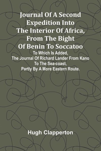 Journal Of A Second Expedition Into The Interior Of Africa, From The Bight Of Benin To Soccatoo Journal Of A Second Expedition Into The Interior Of Africa, From The Bight Of Benin To Soccatoo