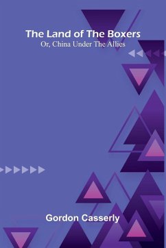 The Land Of The Boxers; Or, China Under The Allies - Casserly, Gordon The Land Of The Boxers; Or, China Under The Allies - Casserly, Gordon