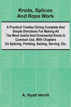 Cover Knots, Splices And Rope Work; A Practical Treatise Giving Complete And Simple Directions For Making All The Most Useful And Ornamental Knots In Common Use, With Chapters On Splicing, Pointing, Seizing, Serving, Etc.