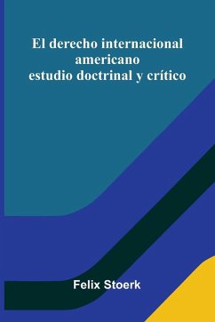 El Derecho Internacional Americano; Estudio Doctrinal Y Crítico - Stoerk, Felix
