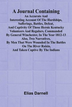 Cover A Journal Containing An Accurate And Interesting Account Of The Hardships, Sufferings, Battles, Defeat, And Captivity Of Those Heroic Kentucky Volunteers And Regulars, Commanded By General Winchester, In The Year 1812-13; Also, Two Narratives, By Men That We