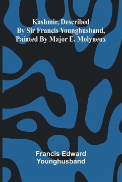 Kashmir, Described By Sir Francis Younghusband, Painted By Major E. Molyneux - Edward Younghusband, Francis Kashmir, Described By Sir Francis Younghusband, Painted By Major E. Molyneux - Edward Younghusband, Francis