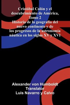 Cristóbal Colón Y El Descubrimiento De América, Tomo 2; Historia De La Geografía Del Nuevo Continente Y De Los Progresos De La Astronomía Náutica En Los Siglos Xv Y Xvi - Humboldt, Alexander Von