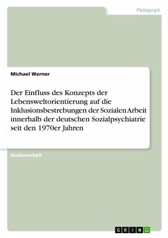 Der Einfluss des Konzepts der Lebensweltorientierung auf die Inklusionsbestrebungen der Sozialen Arbeit innerhalb der deutschen Sozialpsychiatrie seit den 1970er Jahren