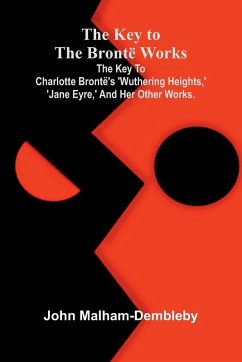Cover The Key To The Brontë Works; The Key To Charlotte Brontë's 'Wuthering Heights, ' 'Jane Eyre, ' And Her Other Works.
