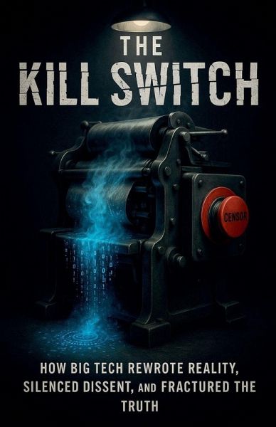 The Kill Switch, How Big Tech Rewrote Reality, Silenced Dissent and Fractured the Truth The Kill Switch, How Big Tech Rewrote Reality, Silenced Dissent and Fractured the Truth