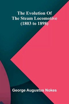 The Evolution Of The Steam Locomotive (1803 To 1898) - Augustus Nokes, George