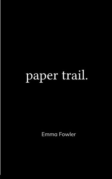 Paper Trail. An Assortment of Poems Which Had Previously Been Tucked Carelessly into the Folded Corners of my Life
