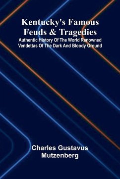 Kentucky's Famous Feuds And Tragedies; Authentic History Of The World Renowned Vendettas Of The Dark And Bloody Ground - Gustavus Mutzenberg, Charles