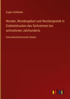Wunder, Wundergeburt und Wundergestalt in Einblattdrucken des fünfzehnten bis achtzehnten Jahrhunderts - Holländer, Eugen