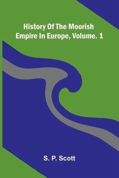 History Of The Moorish Empire In Europe, Vol. 1 - P. Scott, S. History Of The Moorish Empire In Europe, Vol. 1 - P. Scott, S.